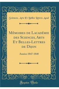 MÃ©moires de LʹacadÃ©mie Des Sciences, Arts Et Belles-Lettres de Dijon: AnnÃ¨es 1847-1848 (Classic Reprint)