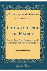 Ode Au ClergÃ© de France: Suivie d'Un Petit Discours, Ou de Quelques RÃ©flexions Analogues (Classic Reprint)