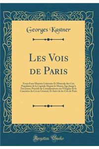 Les Vois de Paris: Essai d'Une Histoire LittÃ©raire Et Musicale Des Cris Populaires de la Capitale Depuis Le Moyen Ã?ge Jusqu'Ã  Nos Jours; PrÃ©cÃ©dÃ© de ConsidÃ©rations Sur l'Origine Et Le CaractÃ¨re Du Cri En GÃ©nÃ©ral, Et Suivi de Les Cris de Pa