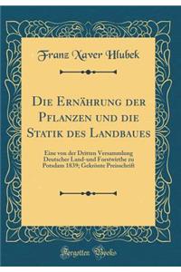 Die Ernï¿½hrung Der Pflanzen Und Die Statik Des Landbaues: Eine Von Der Dritten Versammlung Deutscher Land-Und Forstwirthe Zu Potsdam 1839; Gekrï¿½nte Preisschrift (Classic Reprint)