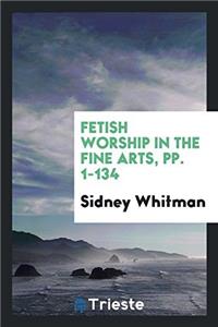 Fetish Worship in the Fine Arts, Pp. 1-134