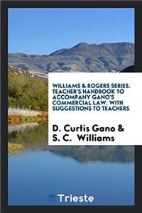 Williams & Rogers Series. Teacher's Handbook to Accompany Gano's Commercial Law. with Suggestions to Teachers