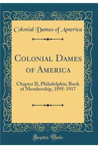 Colonial Dames of America: Chapter II, Philadelphia; Book of Membership, 1895-1917 (Classic Reprint)