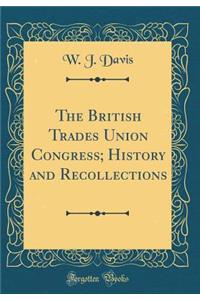 The British Trades Union Congress; History and Recollections (Classic Reprint)