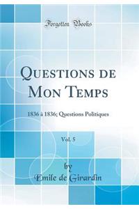 Questions de Mon Temps, Vol. 5: 1836 Ã? 1836; Questions Politiques (Classic Reprint)