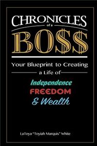 Chronicles of a Boss: Your blueprint to creating a life of independence, freedom and wealth