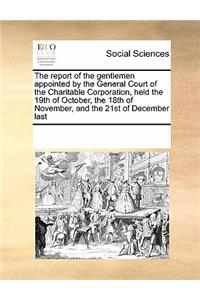 The Report of the Gentlemen Appointed by the General Court of the Charitable Corporation, Held the 19th of October, the 18th of November, and the 21st of December Last
