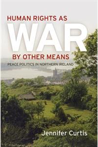 Human Rights as War by Other Means: Peace Politics in Northern Ireland