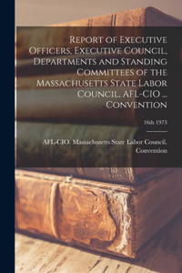 Report of Executive Officers, Executive Council, Departments and Standing Committees of the Massachusetts State Labor Council, AFL-CIO ... Convention; 16th 1973