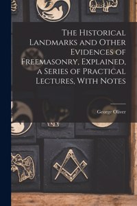 Historical Landmarks and Other Evidences of Freemasonry, Explained, a Series of Practical Lectures, With Notes