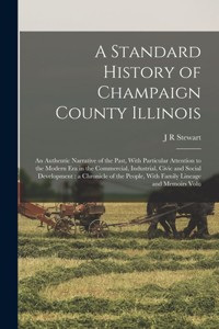 Standard History of Champaign County Illinois: An Authentic Narrative of the Past, With Particular Attention to the Modern era in the Commercial, Industrial, Civic and Social Development: a Chron