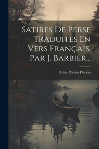 Satires De Perse Traduites En Vers Français, Par J. Barbier...