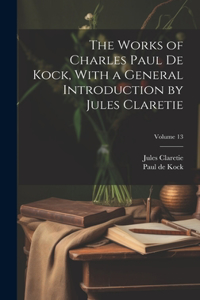 Works of Charles Paul De Kock, With a General Introduction by Jules Claretie; Volume 13