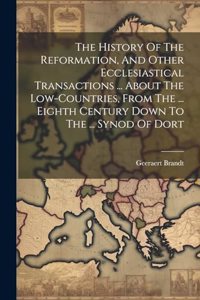 History Of The Reformation, And Other Ecclesiastical Transactions ... About The Low-countries, From The ... Eighth Century Down To The ... Synod Of Dort