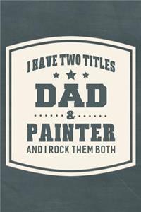 I Have Two Titles Dad & Painter And I Rock Them Both