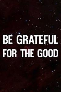 Be Grateful For The Good