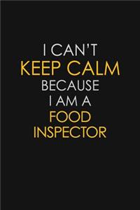 I Can't Keep Calm Because I Am A Food Inspector