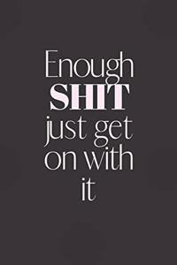 Enough Shit Just GET ON WITH IT