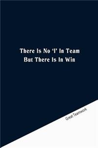 There is no'I' in team but there is in win.