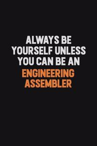 Always Be Yourself Unless You Can Be An Engineering assembler