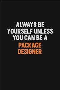 Always Be Yourself Unless You Can Be A Package designer