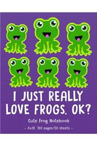 I JUST REALLY LOVE FROGS OK Cute Frog Notebook