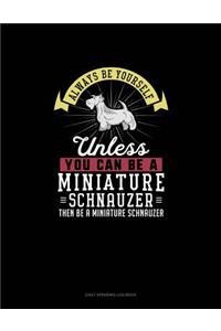 Always Be Yourself Unless You Can Be A Miniature Schnauzer Then Be A Miniature Schnauzer