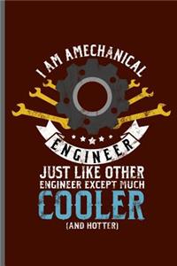 I am a mechanical Engineer Just like other Engineer except much Cooler and hotter