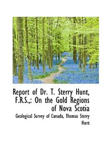 Report of Dr. T. Sterry Hunt, F.R.S.,: On the Gold Regions of Nova Scotia