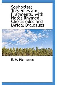 Sophocles; Tragedies and Fragments, with Notes Rhymed, Choral Odes and Lyrical Dialogues