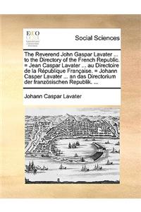 The Reverend John Gaspar Lavater ... to the Directory of the French Republic. = Jean Caspar Lavater ... Au Directoire de La Republique Francaise. = Johann Casper Lavater ... an Das Directorium Der Franzosischen Republik. ...