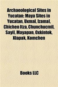 Archaeological Sites in Yucatan: Maya Sites in Yucatan, Uxmal, Izamal, Chichen Itza, Chunchucmil, Sayil, Mayapan, Oxkintok, Xlapak, Komchen