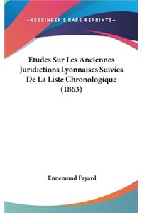 Etudes Sur Les Anciennes Juridictions Lyonnaises Suivies de La Liste Chronologique (1863)