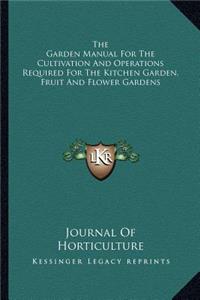 The Garden Manual for the Cultivation and Operations Required for the Kitchen Garden, Fruit and Flower Gardens