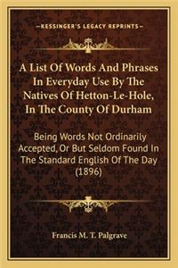 List Of Words And Phrases In Everyday Use By The Natives Of Hetton-Le-Hole, In The County Of Durham: Being Words Not Ordinarily Accepted, Or But Seldom Found In The Standard English Of The Day (1896)