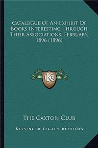 Catalogue of an Exhibit of Books Interesting Through Their Associations, February, 1896 (1896)