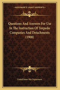 Questions And Answers For Use In The Instruction Of Torpedo Companies And Detachments (1908)