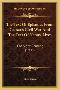The Text Of Episodes From Caesar's Civil War And The Text Of Nepos' Lives