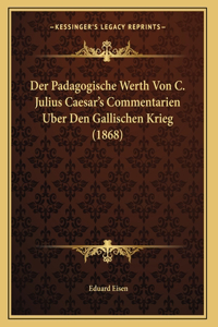 Der Padagogische Werth Von C. Julius Caesar's Commentarien Uber Den Gallischen Krieg (1868)