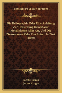 Heliographie Oder Eine Anleitung Zur Hexstellung Druckbarer Metallplatten Aller Art, Und Die Zinkogravure Oder Das Aetzen In Zink (1880)