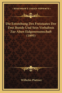 Die Entstehung Des Freistaates Der Drei Bunde Und Sein Verhaltnis Zur Alten Eidgenossenschaft (1895)