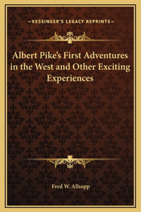 Albert Pike's First Adventures in the West and Other Exciting Experiences