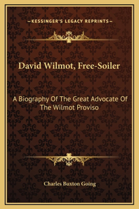 David Wilmot, Free-Soiler: A Biography Of The Great Advocate Of The Wilmot Proviso