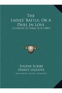 The Ladies' Battle, or a Duel in Love the Ladies' Battle, or a Duel in Love: A Comedy in Three Acts (1883) a Comedy in Three Acts (1883)