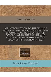 An Introduction to the Skill of Musick in Two Books. the First: The Grounds and Rules of Musick, According to the Gam-UT, and Other Principles Thereof. the Second: Instructions (1672)