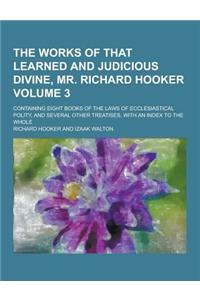 The Works of That Learned and Judicious Divine, Mr. Richard Hooker; Containing Eight Books of the Laws of Ecclesiastical Polity, and Several Other Tre