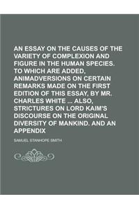 An Essay on the Causes of the Variety of Complexion and Figure in the Human Species. to Which Are Added, Animadversions on Certain Remarks Made on Th