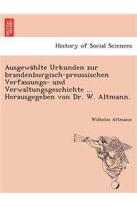 Ausgewa Hlte Urkunden Zur Brandenburgisch-Preussischen Verfassungs- Und Verwaltungsgeschichte ... Herausgegeben Von Dr. W. Altmann.