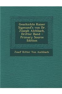 Geschichte Kaiser Sigmund's Von Dr. Joseph Alchbach, Dritter Band