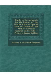 Guide to the Materials for the History of the United States in Spanish Archives. (Simancas, the Archivo Historico Nacional, and Seville) - Primary Sou